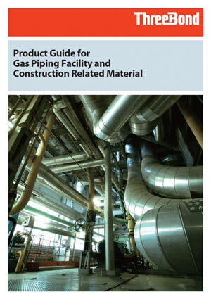 Product Guide for Gas Piping Facility and Construction Related Material - Introducing ThreeBond products used in the gas piping facility and construction related fields.